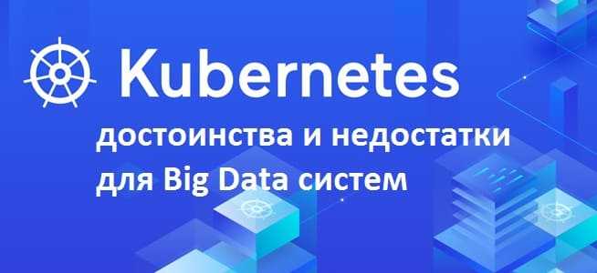 оркестрация котейнеров, кПлюсы и минусы Kubernetes, Big Data, большие данныеубернетис, k8s,
